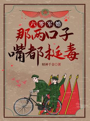 六零军婚：别惹她，她嘴比砒霜毒